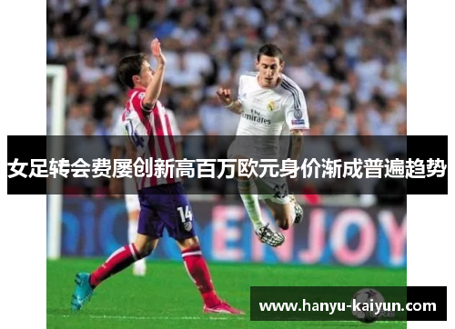 女足转会费屡创新高百万欧元身价渐成普遍趋势