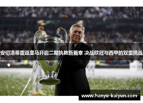 安切洛蒂重返皇马开启二期执教新篇章 决战欧冠与西甲的双重挑战