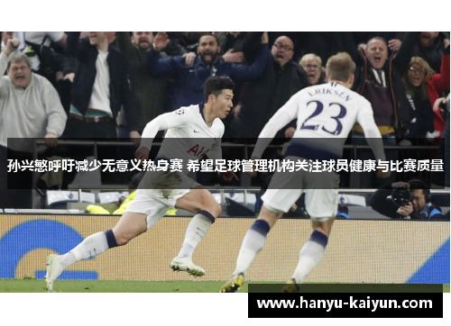 孙兴慜呼吁减少无意义热身赛 希望足球管理机构关注球员健康与比赛质量